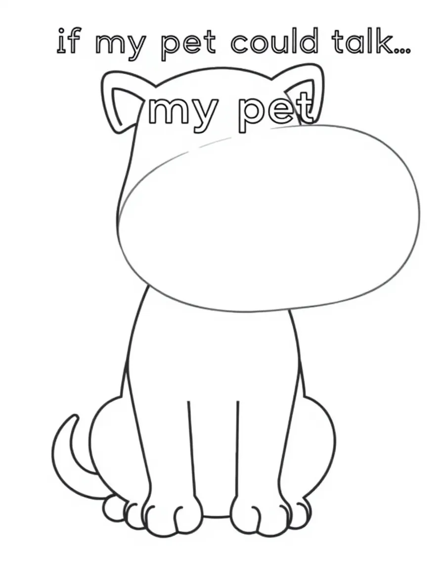 "If my pet could talk..." coloring page. An outline of a pet (or a generic animal) with a large blank speech bubble to write what it would say. Include paws or whiskers. Black and white line art.